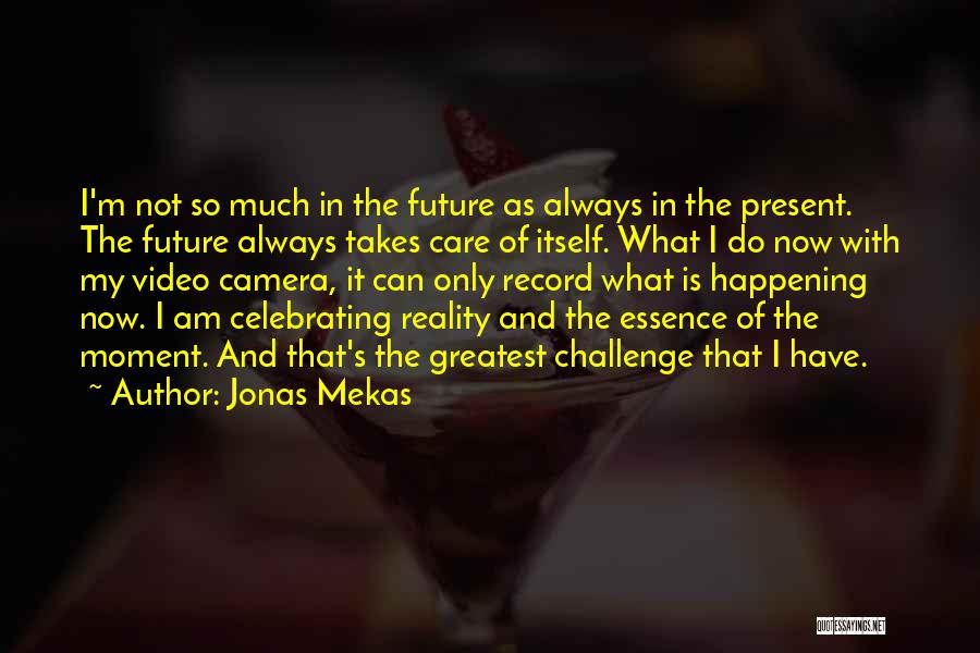 Jonas Mekas Quotes: I'm Not So Much In The Future As Always In The Present. The Future Always Takes Care Of Itself. What