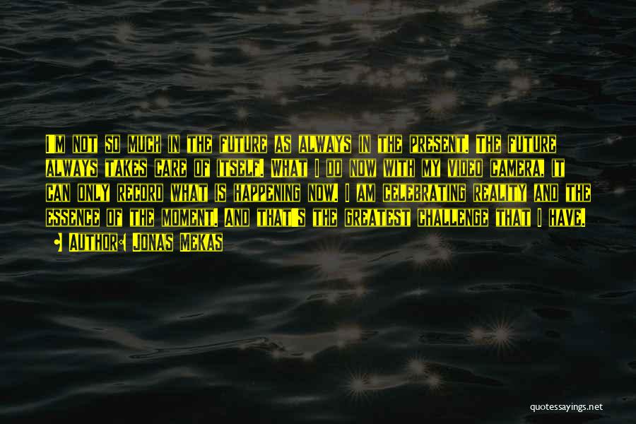 Jonas Mekas Quotes: I'm Not So Much In The Future As Always In The Present. The Future Always Takes Care Of Itself. What