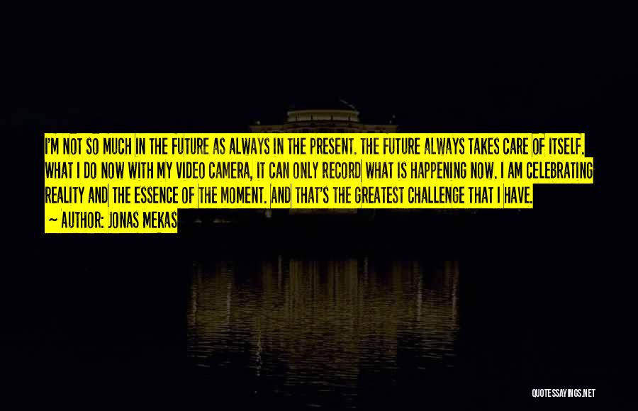 Jonas Mekas Quotes: I'm Not So Much In The Future As Always In The Present. The Future Always Takes Care Of Itself. What