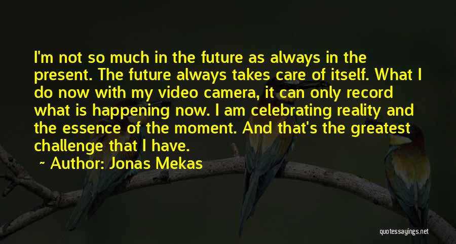 Jonas Mekas Quotes: I'm Not So Much In The Future As Always In The Present. The Future Always Takes Care Of Itself. What