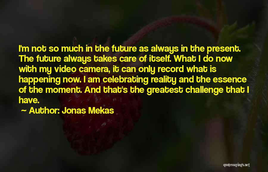 Jonas Mekas Quotes: I'm Not So Much In The Future As Always In The Present. The Future Always Takes Care Of Itself. What