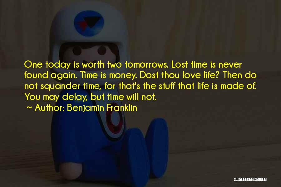 Benjamin Franklin Quotes: One Today Is Worth Two Tomorrows. Lost Time Is Never Found Again. Time Is Money. Dost Thou Love Life? Then