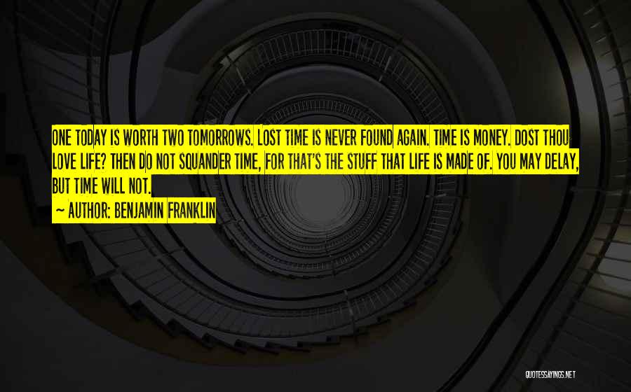 Benjamin Franklin Quotes: One Today Is Worth Two Tomorrows. Lost Time Is Never Found Again. Time Is Money. Dost Thou Love Life? Then