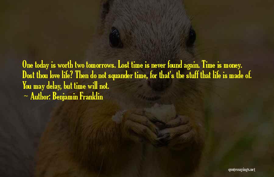 Benjamin Franklin Quotes: One Today Is Worth Two Tomorrows. Lost Time Is Never Found Again. Time Is Money. Dost Thou Love Life? Then