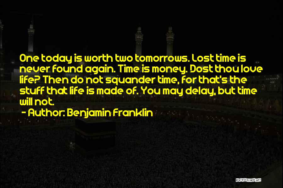 Benjamin Franklin Quotes: One Today Is Worth Two Tomorrows. Lost Time Is Never Found Again. Time Is Money. Dost Thou Love Life? Then