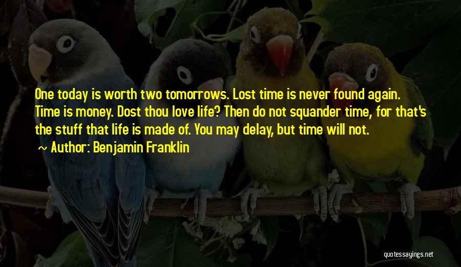 Benjamin Franklin Quotes: One Today Is Worth Two Tomorrows. Lost Time Is Never Found Again. Time Is Money. Dost Thou Love Life? Then