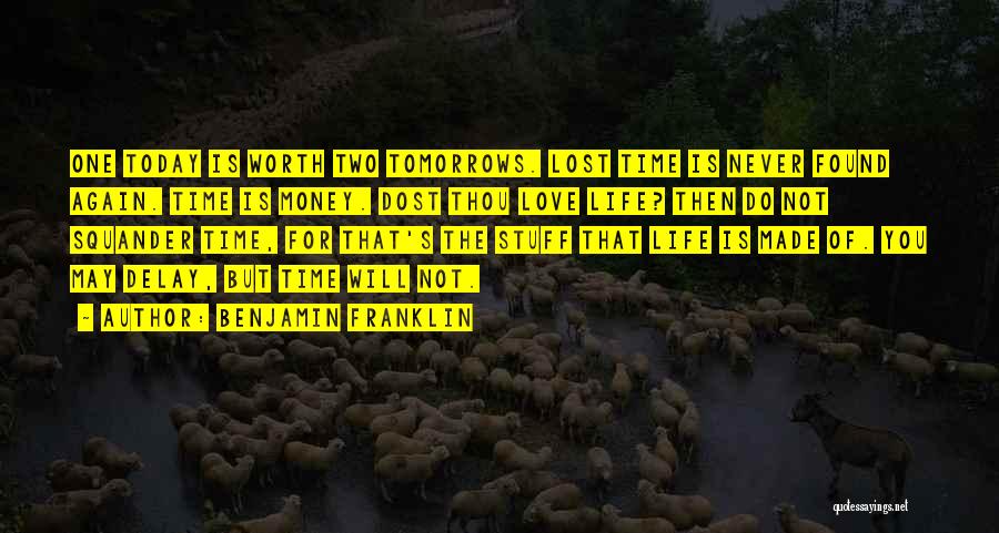 Benjamin Franklin Quotes: One Today Is Worth Two Tomorrows. Lost Time Is Never Found Again. Time Is Money. Dost Thou Love Life? Then