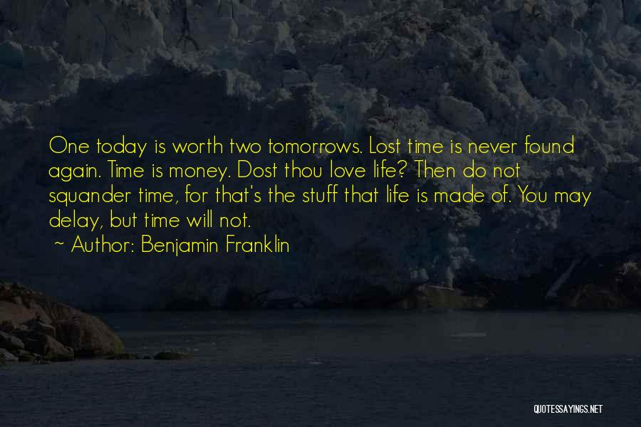 Benjamin Franklin Quotes: One Today Is Worth Two Tomorrows. Lost Time Is Never Found Again. Time Is Money. Dost Thou Love Life? Then