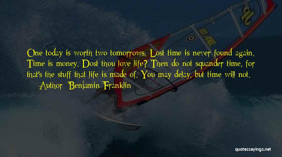 Benjamin Franklin Quotes: One Today Is Worth Two Tomorrows. Lost Time Is Never Found Again. Time Is Money. Dost Thou Love Life? Then