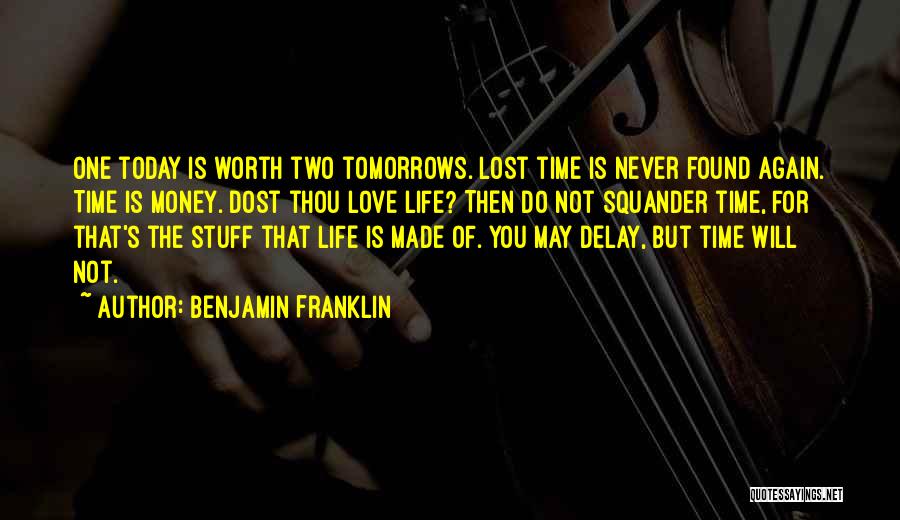 Benjamin Franklin Quotes: One Today Is Worth Two Tomorrows. Lost Time Is Never Found Again. Time Is Money. Dost Thou Love Life? Then