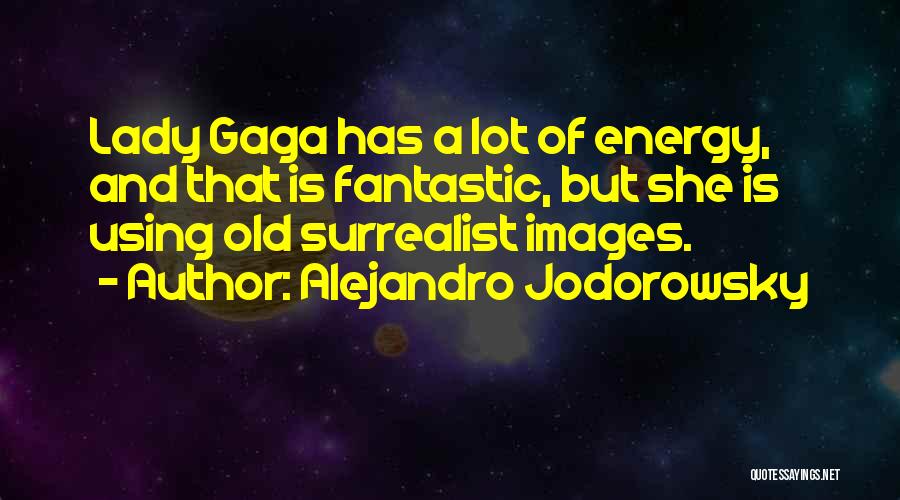 Alejandro Jodorowsky Quotes: Lady Gaga Has A Lot Of Energy, And That Is Fantastic, But She Is Using Old Surrealist Images.