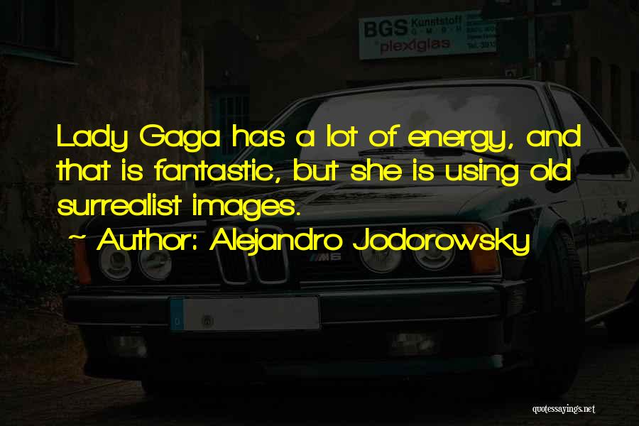 Alejandro Jodorowsky Quotes: Lady Gaga Has A Lot Of Energy, And That Is Fantastic, But She Is Using Old Surrealist Images.