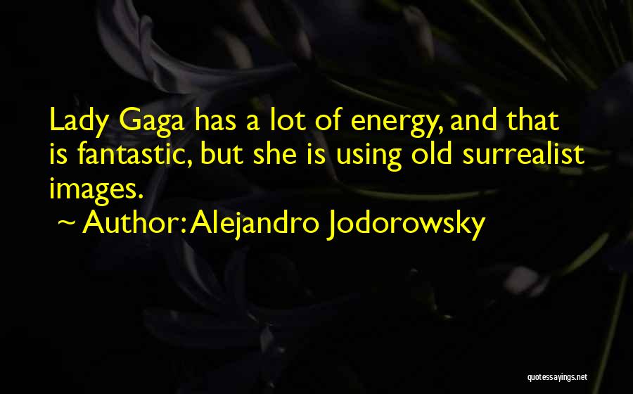 Alejandro Jodorowsky Quotes: Lady Gaga Has A Lot Of Energy, And That Is Fantastic, But She Is Using Old Surrealist Images.