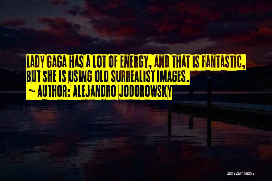 Alejandro Jodorowsky Quotes: Lady Gaga Has A Lot Of Energy, And That Is Fantastic, But She Is Using Old Surrealist Images.