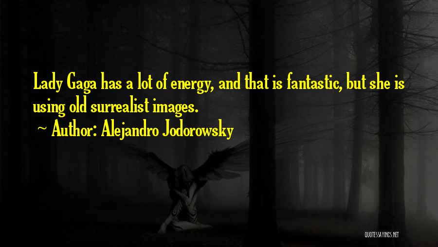 Alejandro Jodorowsky Quotes: Lady Gaga Has A Lot Of Energy, And That Is Fantastic, But She Is Using Old Surrealist Images.