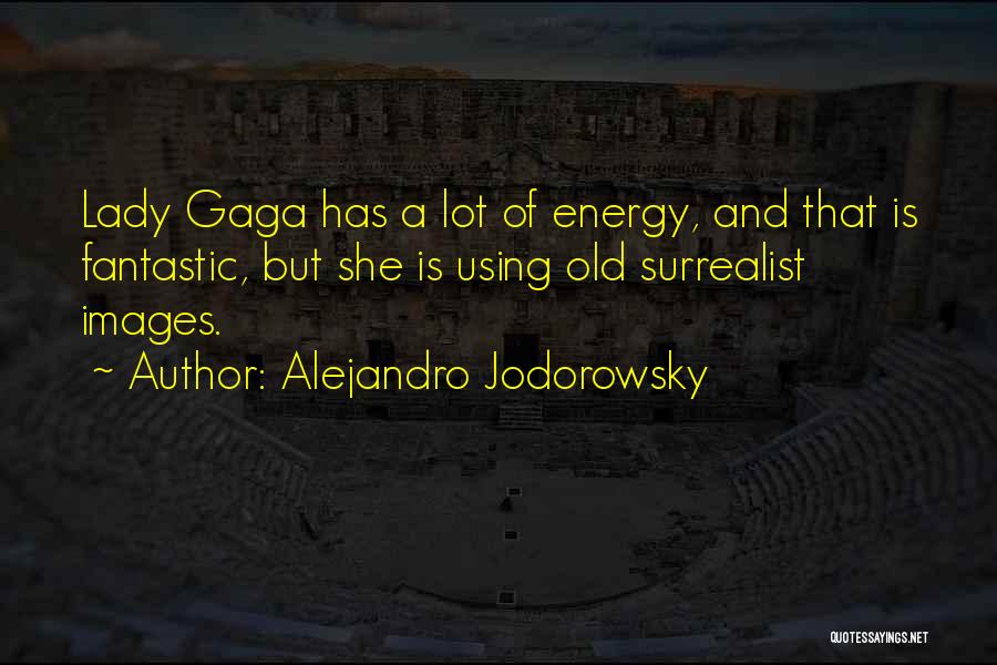 Alejandro Jodorowsky Quotes: Lady Gaga Has A Lot Of Energy, And That Is Fantastic, But She Is Using Old Surrealist Images.