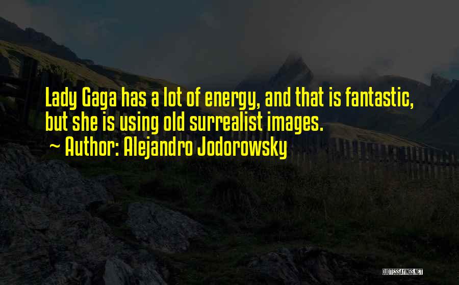 Alejandro Jodorowsky Quotes: Lady Gaga Has A Lot Of Energy, And That Is Fantastic, But She Is Using Old Surrealist Images.