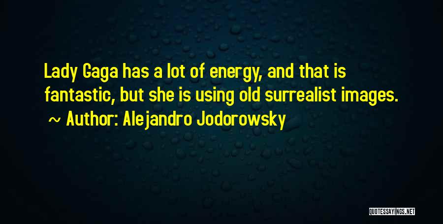 Alejandro Jodorowsky Quotes: Lady Gaga Has A Lot Of Energy, And That Is Fantastic, But She Is Using Old Surrealist Images.