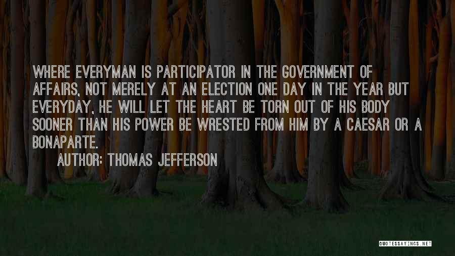 Thomas Jefferson Quotes: Where Everyman Is Participator In The Government Of Affairs, Not Merely At An Election One Day In The Year But
