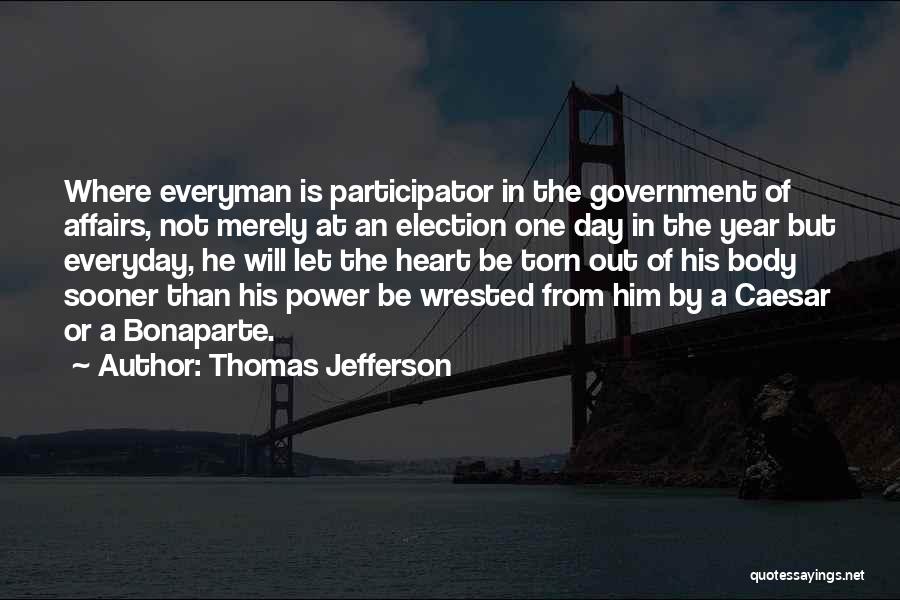 Thomas Jefferson Quotes: Where Everyman Is Participator In The Government Of Affairs, Not Merely At An Election One Day In The Year But