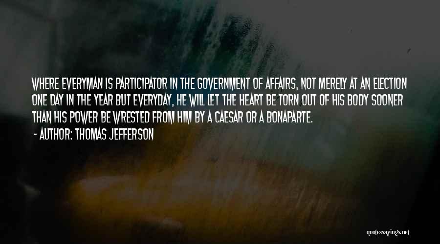 Thomas Jefferson Quotes: Where Everyman Is Participator In The Government Of Affairs, Not Merely At An Election One Day In The Year But