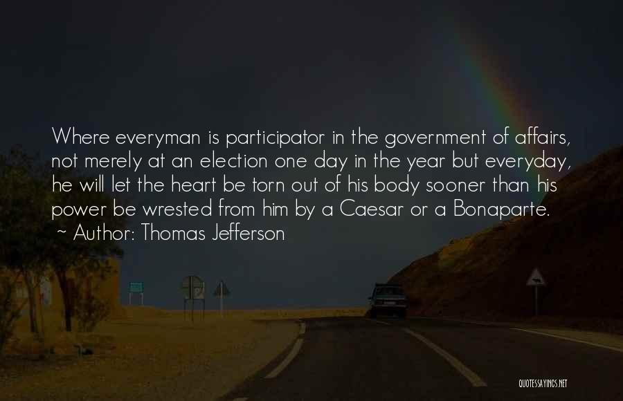 Thomas Jefferson Quotes: Where Everyman Is Participator In The Government Of Affairs, Not Merely At An Election One Day In The Year But