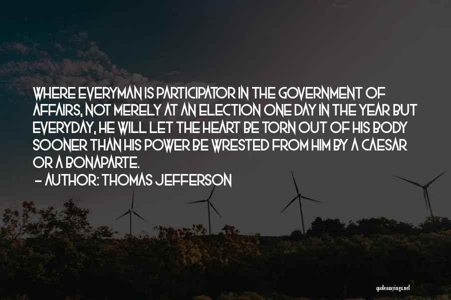 Thomas Jefferson Quotes: Where Everyman Is Participator In The Government Of Affairs, Not Merely At An Election One Day In The Year But