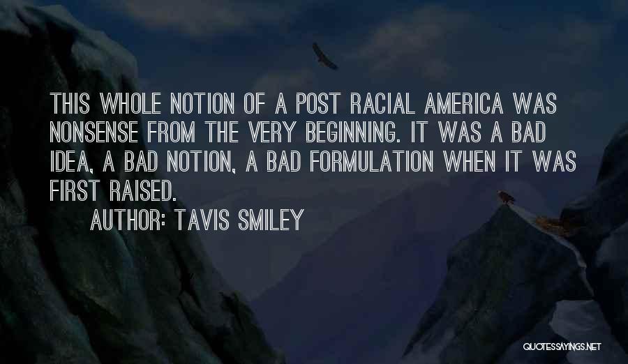 Tavis Smiley Quotes: This Whole Notion Of A Post Racial America Was Nonsense From The Very Beginning. It Was A Bad Idea, A