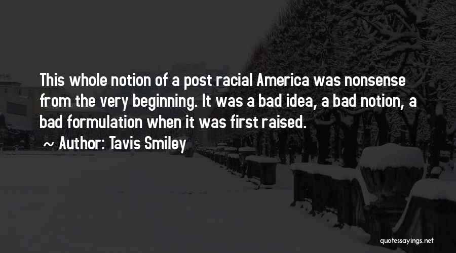 Tavis Smiley Quotes: This Whole Notion Of A Post Racial America Was Nonsense From The Very Beginning. It Was A Bad Idea, A