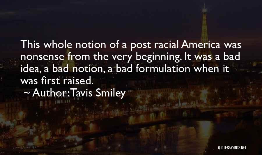 Tavis Smiley Quotes: This Whole Notion Of A Post Racial America Was Nonsense From The Very Beginning. It Was A Bad Idea, A