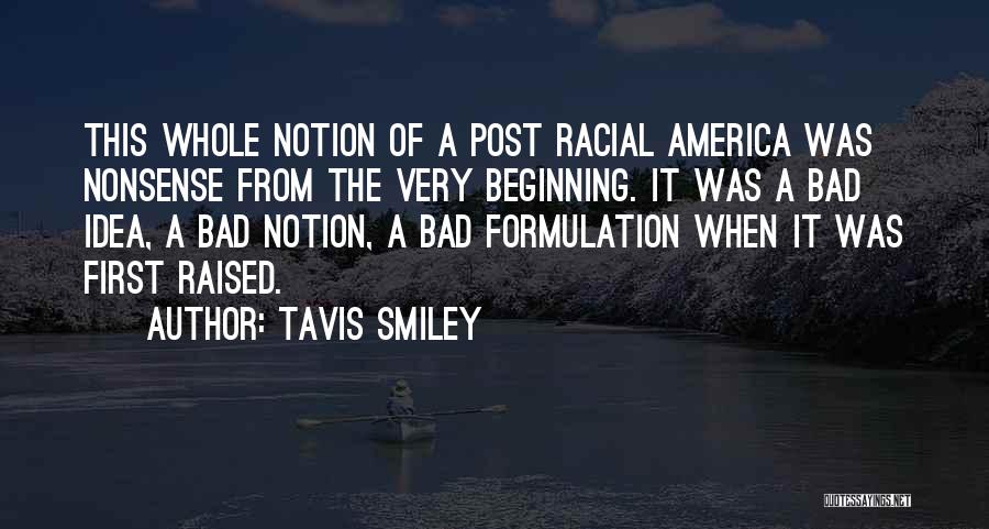 Tavis Smiley Quotes: This Whole Notion Of A Post Racial America Was Nonsense From The Very Beginning. It Was A Bad Idea, A