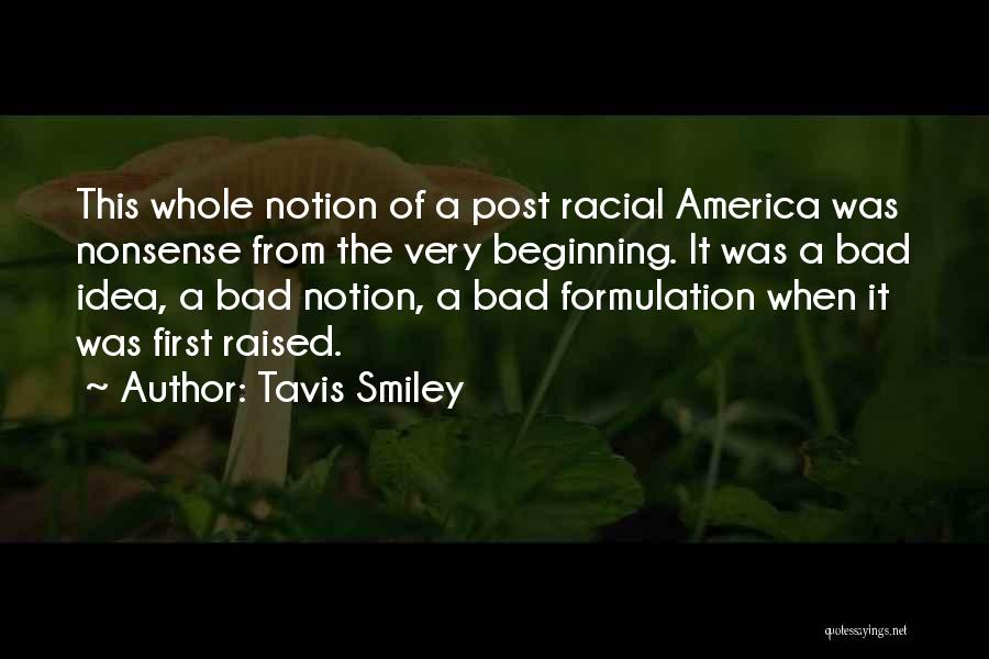 Tavis Smiley Quotes: This Whole Notion Of A Post Racial America Was Nonsense From The Very Beginning. It Was A Bad Idea, A