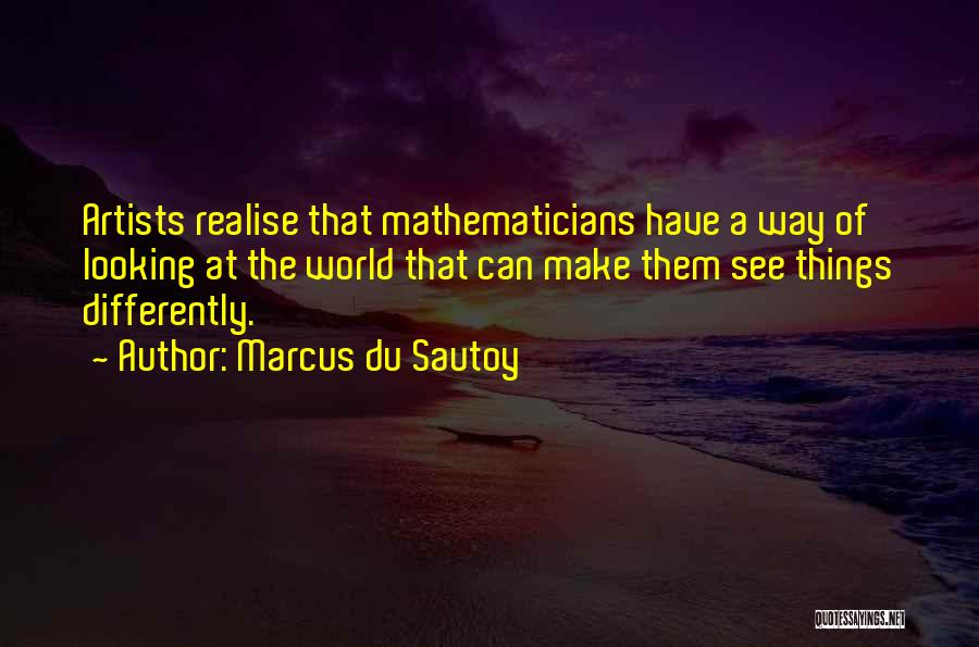 Marcus Du Sautoy Quotes: Artists Realise That Mathematicians Have A Way Of Looking At The World That Can Make Them See Things Differently.