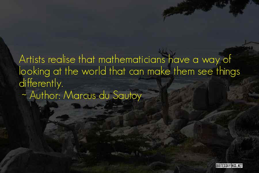 Marcus Du Sautoy Quotes: Artists Realise That Mathematicians Have A Way Of Looking At The World That Can Make Them See Things Differently.