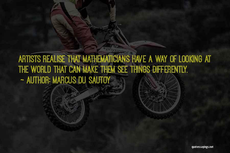 Marcus Du Sautoy Quotes: Artists Realise That Mathematicians Have A Way Of Looking At The World That Can Make Them See Things Differently.