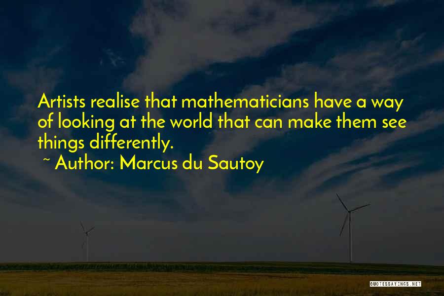 Marcus Du Sautoy Quotes: Artists Realise That Mathematicians Have A Way Of Looking At The World That Can Make Them See Things Differently.