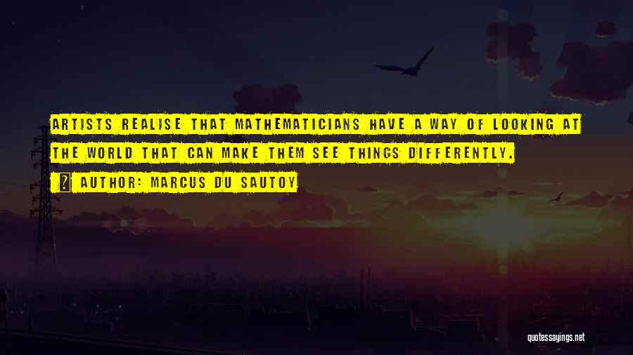 Marcus Du Sautoy Quotes: Artists Realise That Mathematicians Have A Way Of Looking At The World That Can Make Them See Things Differently.