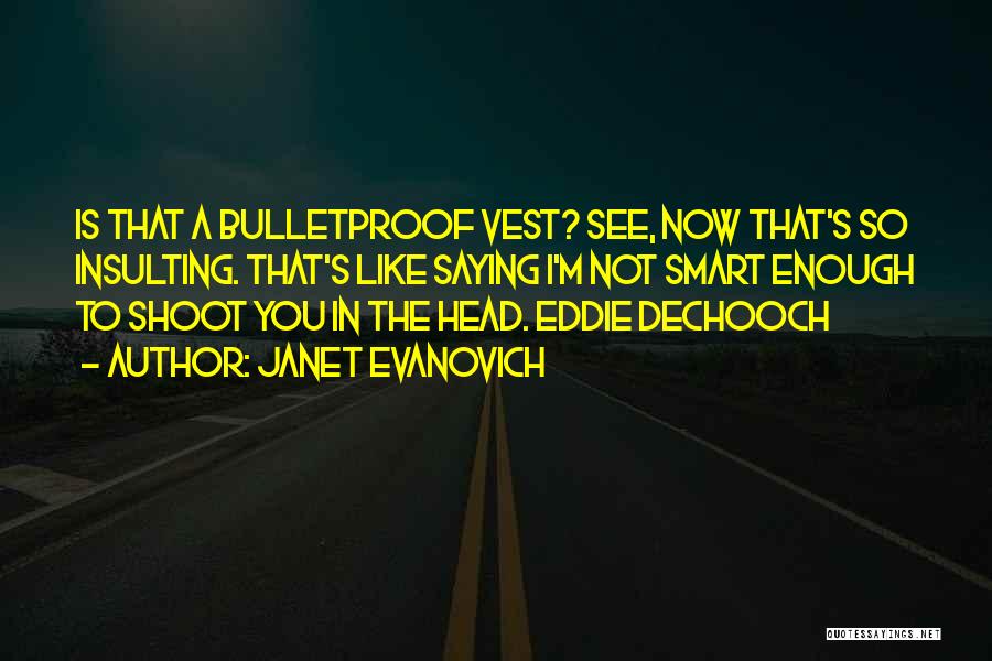 Janet Evanovich Quotes: Is That A Bulletproof Vest? See, Now That's So Insulting. That's Like Saying I'm Not Smart Enough To Shoot You