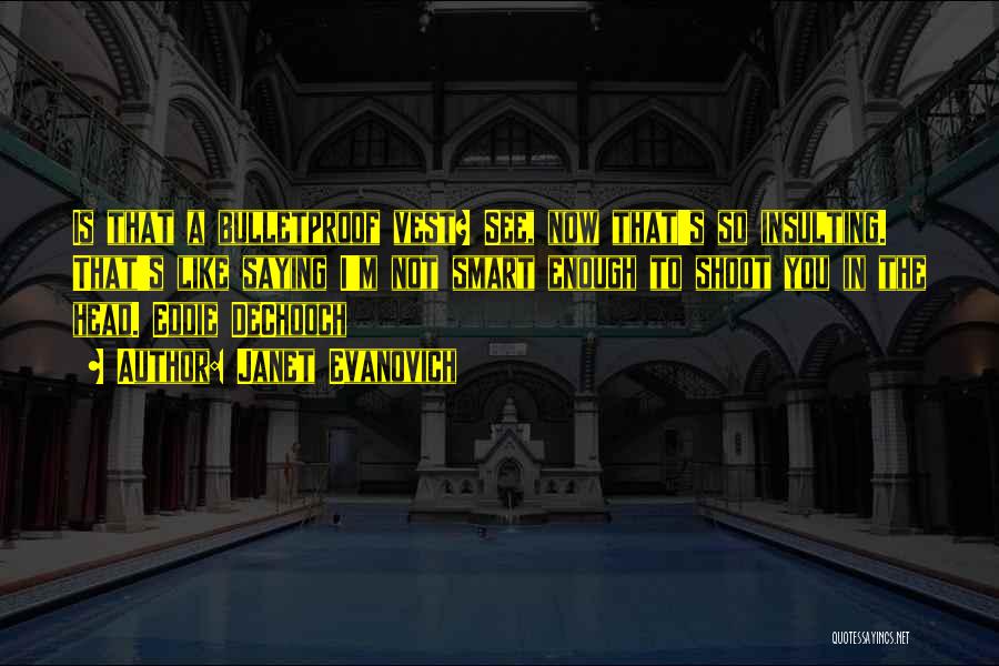 Janet Evanovich Quotes: Is That A Bulletproof Vest? See, Now That's So Insulting. That's Like Saying I'm Not Smart Enough To Shoot You