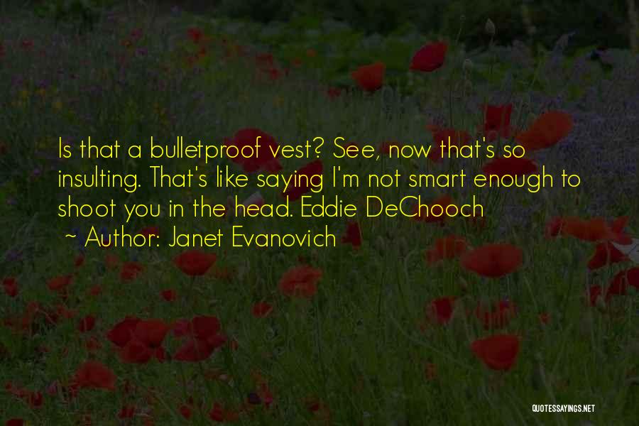 Janet Evanovich Quotes: Is That A Bulletproof Vest? See, Now That's So Insulting. That's Like Saying I'm Not Smart Enough To Shoot You