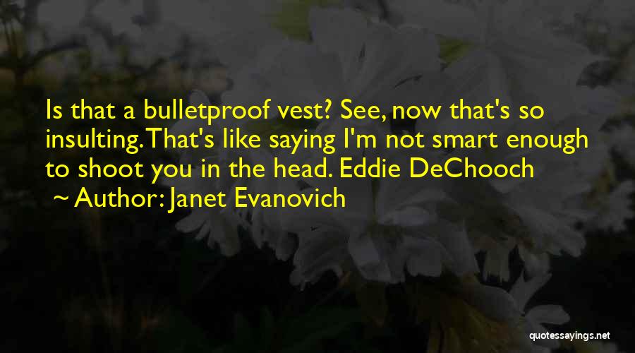 Janet Evanovich Quotes: Is That A Bulletproof Vest? See, Now That's So Insulting. That's Like Saying I'm Not Smart Enough To Shoot You