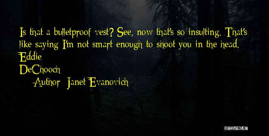 Janet Evanovich Quotes: Is That A Bulletproof Vest? See, Now That's So Insulting. That's Like Saying I'm Not Smart Enough To Shoot You