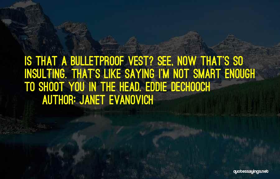 Janet Evanovich Quotes: Is That A Bulletproof Vest? See, Now That's So Insulting. That's Like Saying I'm Not Smart Enough To Shoot You