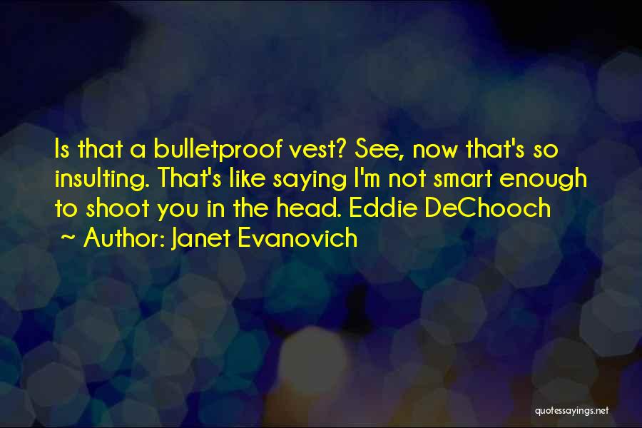 Janet Evanovich Quotes: Is That A Bulletproof Vest? See, Now That's So Insulting. That's Like Saying I'm Not Smart Enough To Shoot You