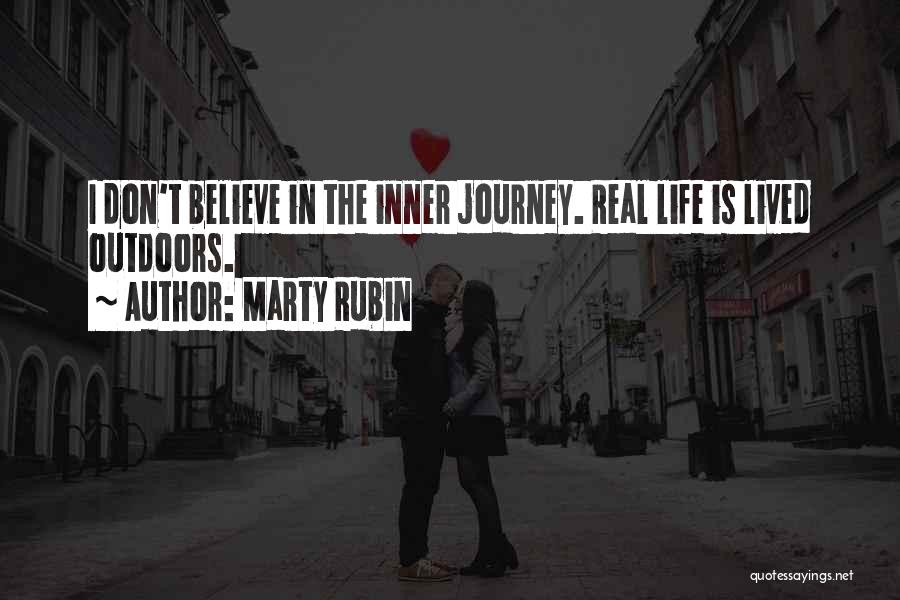 Marty Rubin Quotes: I Don't Believe In The Inner Journey. Real Life Is Lived Outdoors.