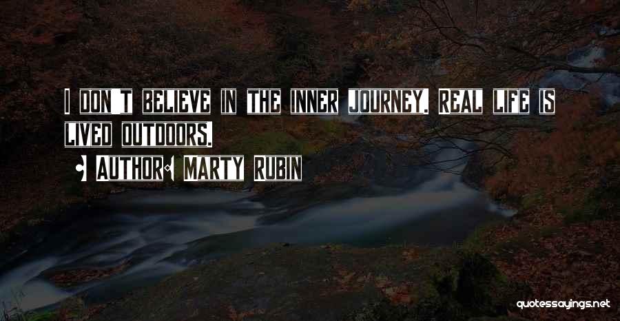 Marty Rubin Quotes: I Don't Believe In The Inner Journey. Real Life Is Lived Outdoors.
