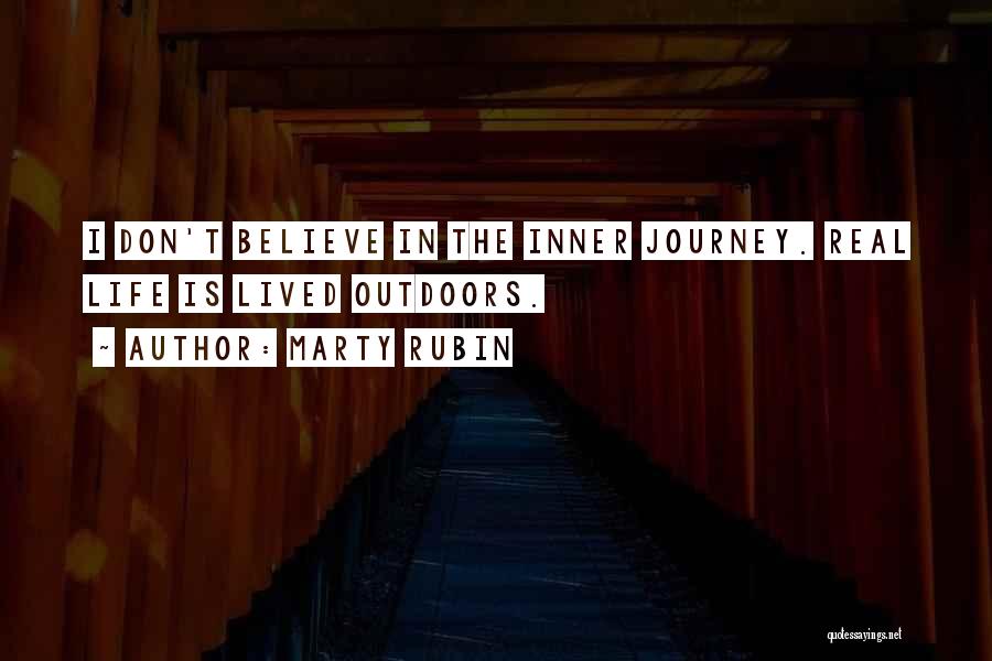 Marty Rubin Quotes: I Don't Believe In The Inner Journey. Real Life Is Lived Outdoors.