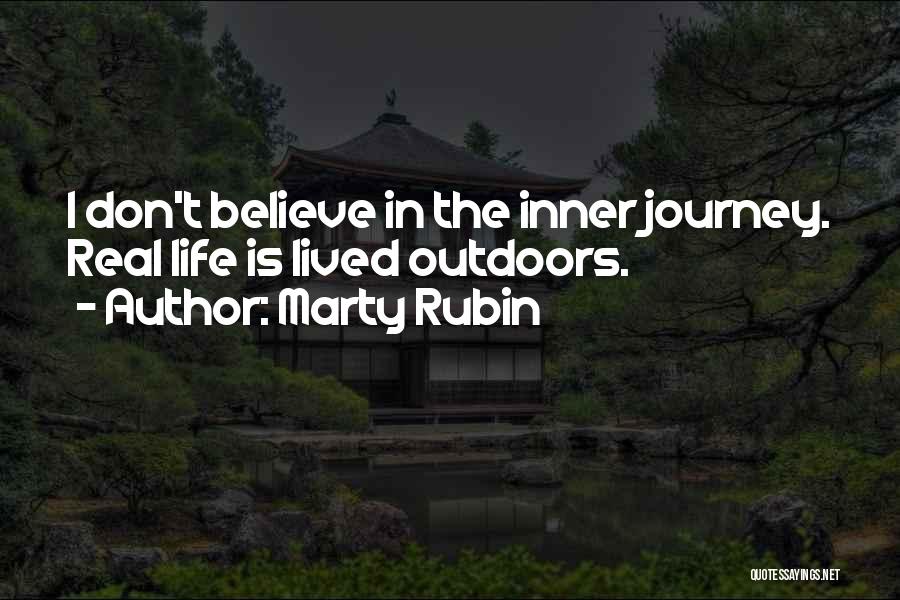 Marty Rubin Quotes: I Don't Believe In The Inner Journey. Real Life Is Lived Outdoors.