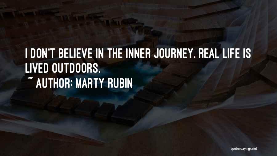 Marty Rubin Quotes: I Don't Believe In The Inner Journey. Real Life Is Lived Outdoors.