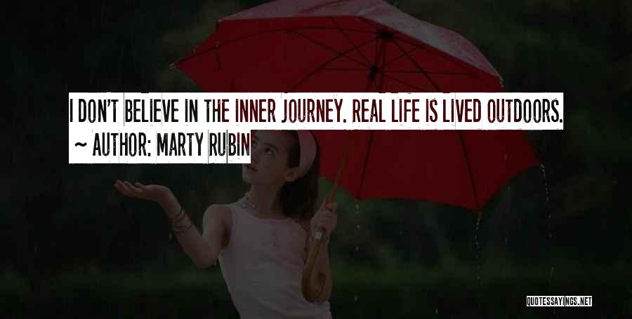 Marty Rubin Quotes: I Don't Believe In The Inner Journey. Real Life Is Lived Outdoors.